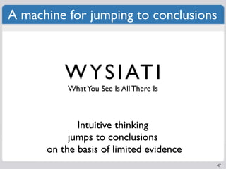 A machine for jumping to conclusions



          W Y S I AT I
          What You See Is All There Is



             Intuitive thinking
           jumps to conclusions
      on the basis of limited evidence
                                         47
 