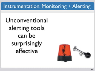 Instrumentation: Monitoring + Alerting

Unconventional
 alerting tools
     can be
  surprisingly
    effective

         ...