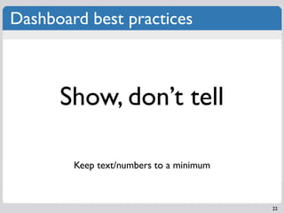 Dashboard best practices



      Show, don’t tell

        Keep text/numbers to a minimum



                            ...