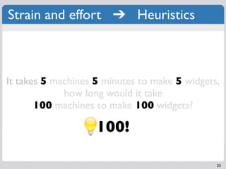 Strain and effort ➔ Heuristics



It takes 5 machines 5 minutes to make 5 widgets,
             how long would it take
   ...