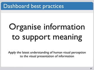Dashboard best practices


  Organise information
  to support meaning
 Apply the latest understanding of human visual per...