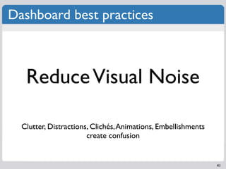 Dashboard best practices



   Reduce Visual Noise

  Clutter, Distractions, Clichés, Animations, Embellishments
         ...