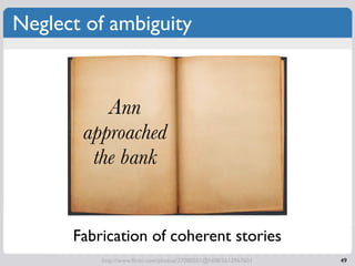 Neglect of ambiguity


          Ann
       approached
        the bank


      Fabrication of coherent stories
          ...