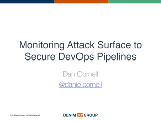 © 2016 Denim Group – All Rights Reserved
Monitoring Attack Surface to
Secure DevOps Pipelines
Dan Cornell
@danielcornell
0
 