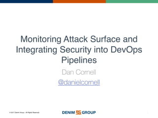 © 2017 Denim Group – All Rights Reserved
Monitoring Attack Surface and
Integrating Security into DevOps
Pipelines
Dan Cornell
@danielcornell
0
 