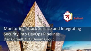 8-­‐12	
  May,	
  2017
Monitoring	
  Attack	
  Surface	
  and	
  Integrating	
  
Security	
  into	
  DevOps	
  Pipelines
Dan	
  Cornell,	
  CTO	
  Denim	
  Group
 