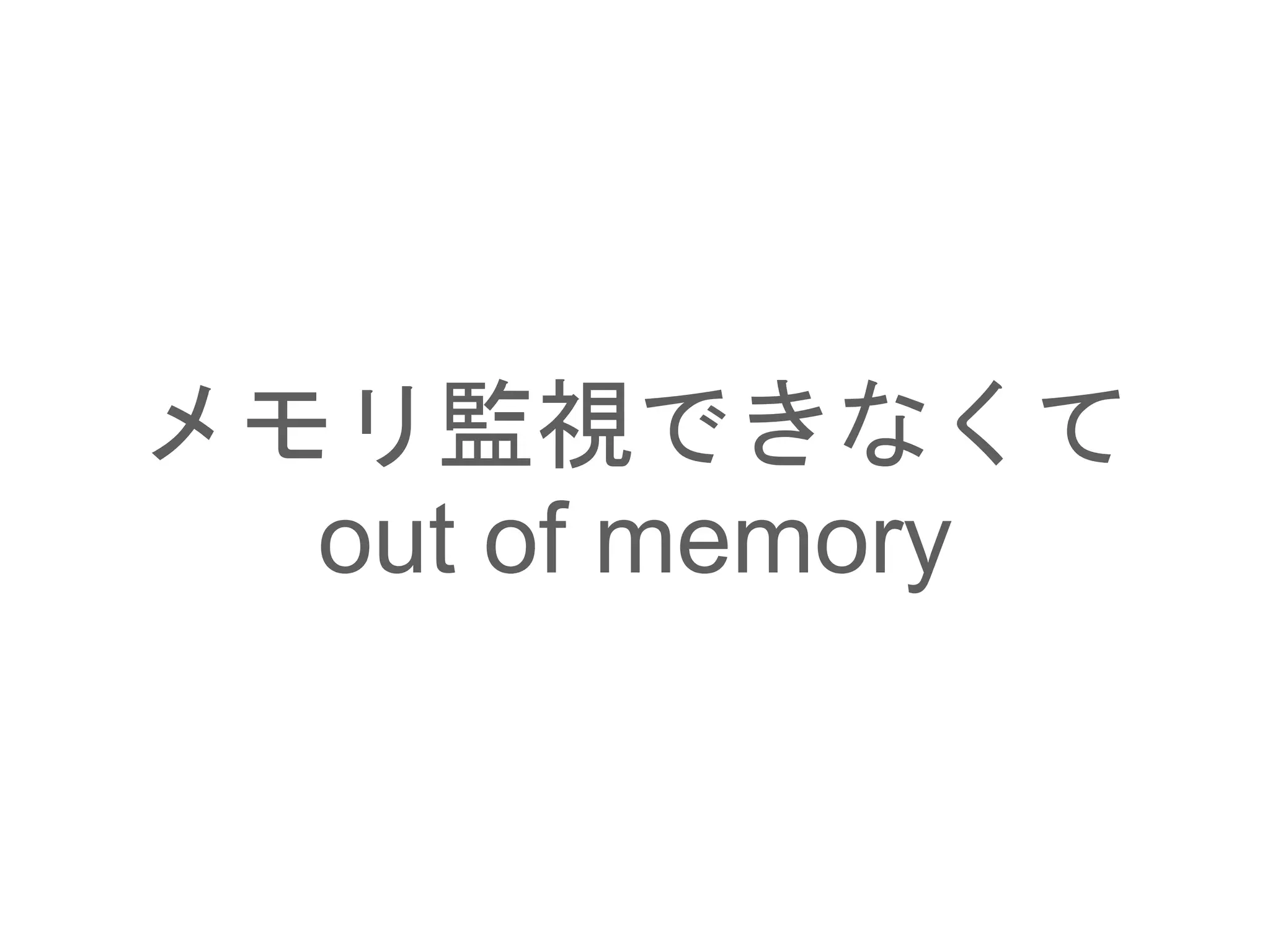 メモリ監視できなくて
out of memory
 