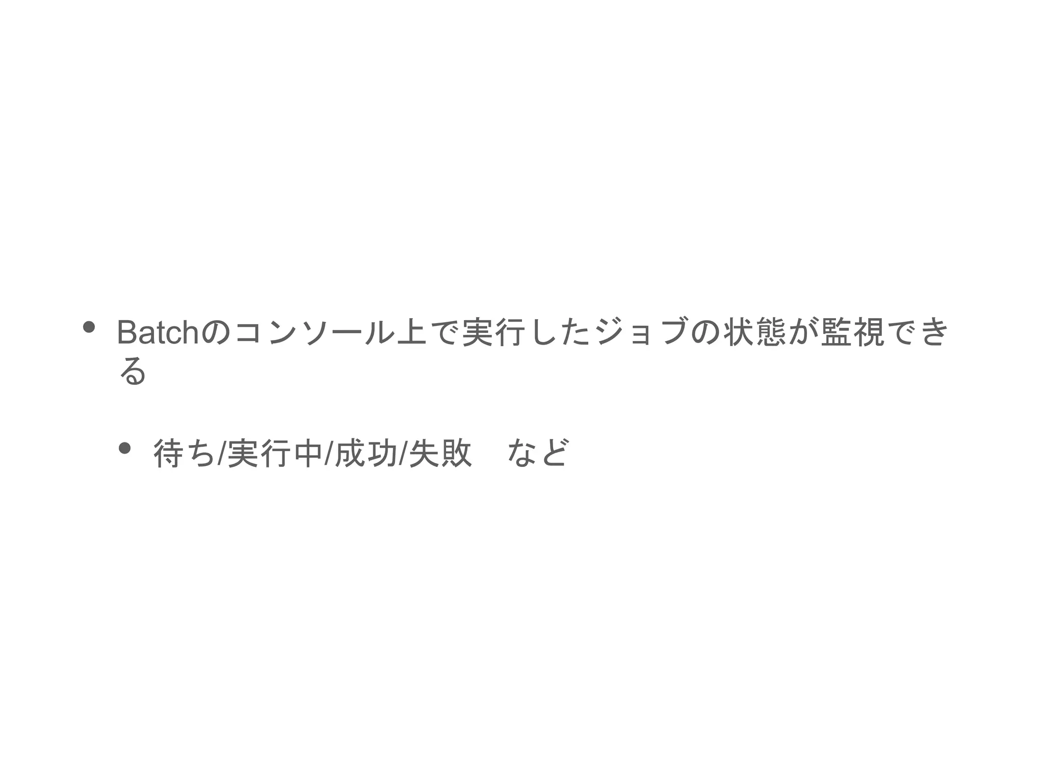 • Batchのコンソール上で実行したジョブの状態が監視でき
る
• 待ち/実行中/成功/失敗 など
 