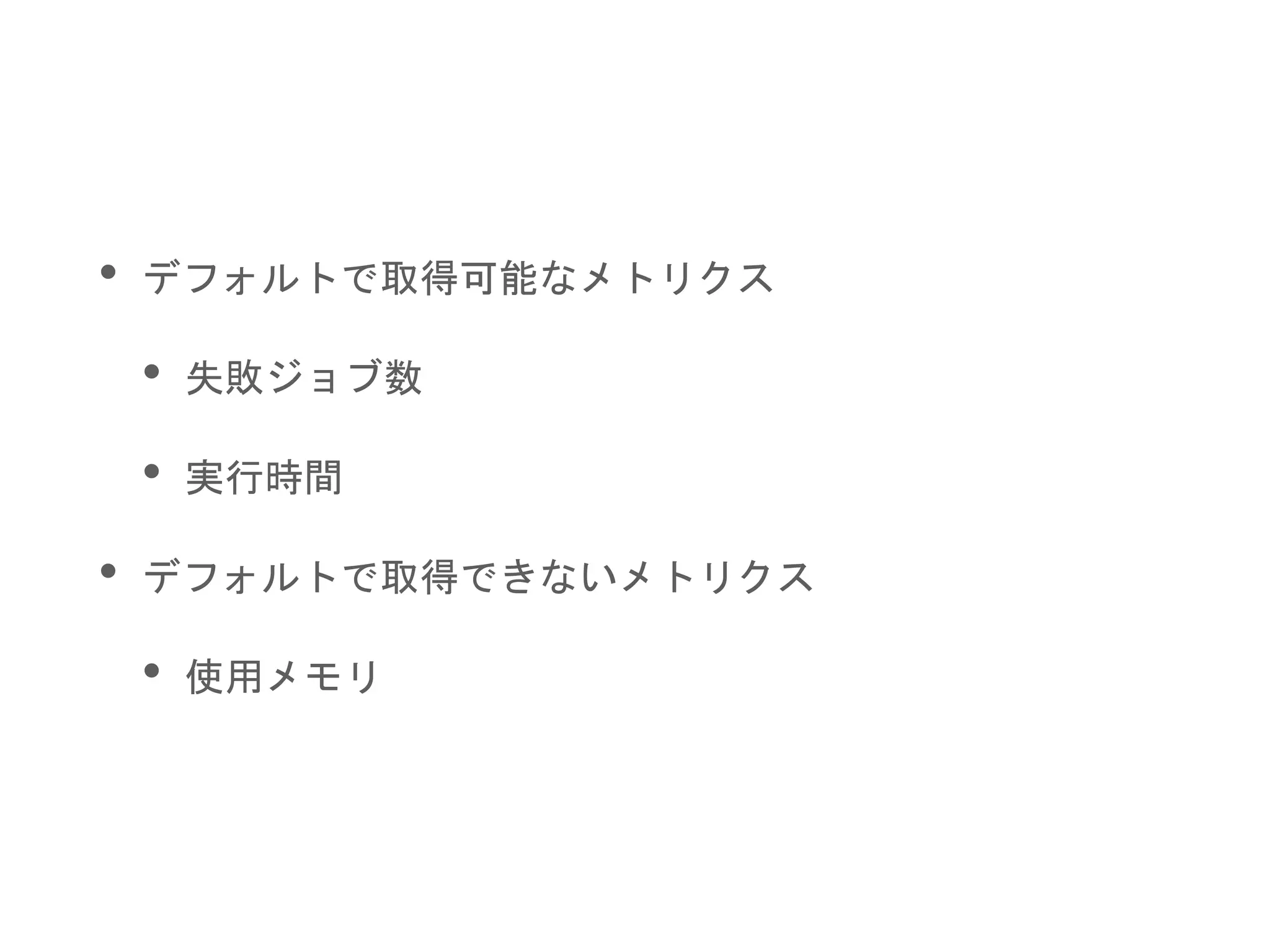 • デフォルトで取得可能なメトリクス
• 失敗ジョブ数
• 実行時間
• デフォルトで取得できないメトリクス
• 使用メモリ
 