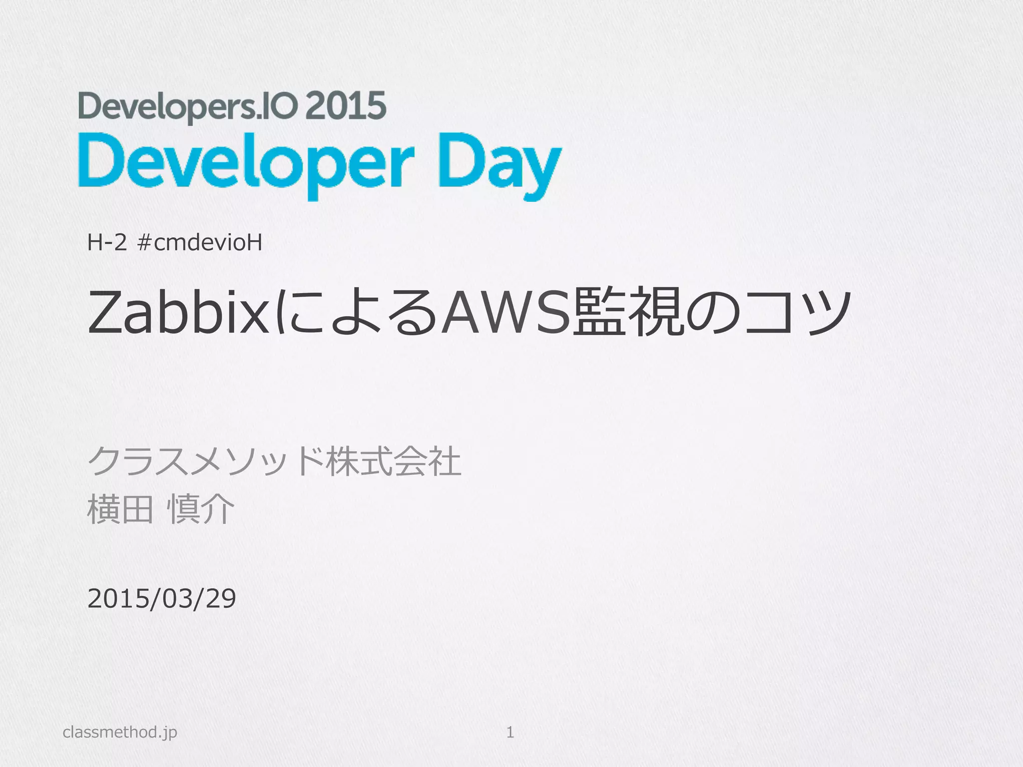 ZabbixによるAWS監視のコツ
クラスメソッド株式会社
横⽥田  慎介
classmethod.jp 1
H-‐‑‒2  #cmdevioH
2015/03/29
 