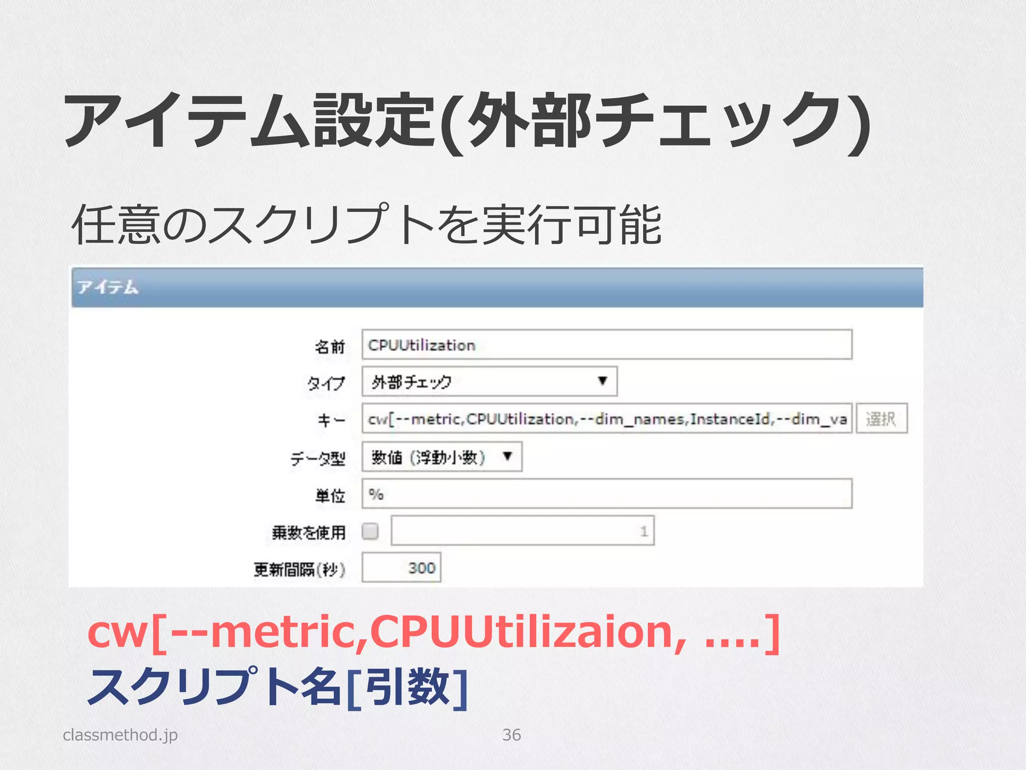 アイテム設定(外部チェック)
classmethod.jp 36
cw[-‐‑‒-‐‑‒metric,CPUUtilizaion,  ....]
スクリプト名[引数]
任意のスクリプトを実⾏行行可能
 