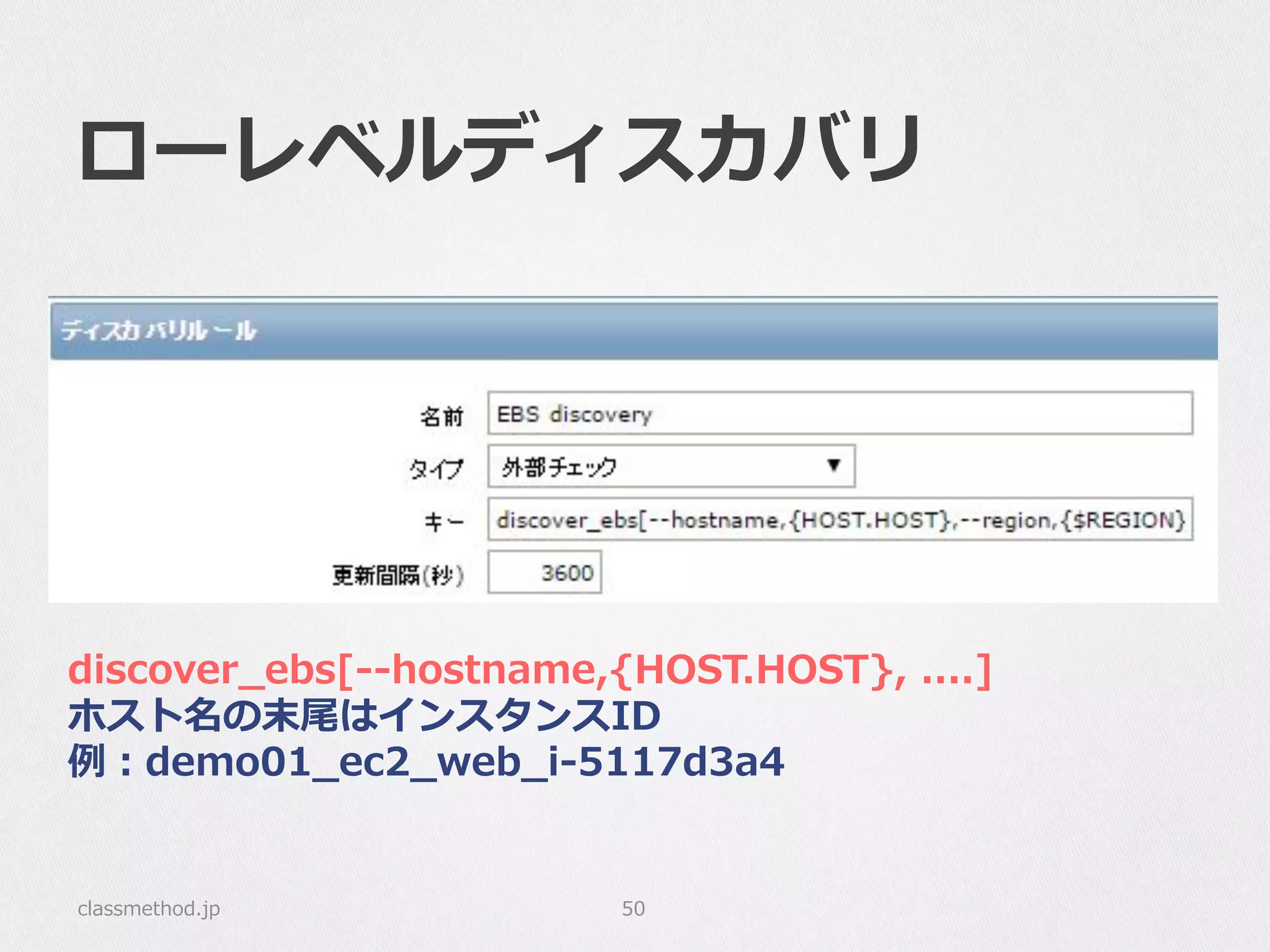 ローレベルディスカバリ
classmethod.jp 50
discover_̲ebs[-‐‑‒-‐‑‒hostname,{HOST.HOST},  ....]
ホスト名の末尾はインスタンスID
例例：demo01_̲ec2_̲web_̲i-‐‑‒5117d3a4
 