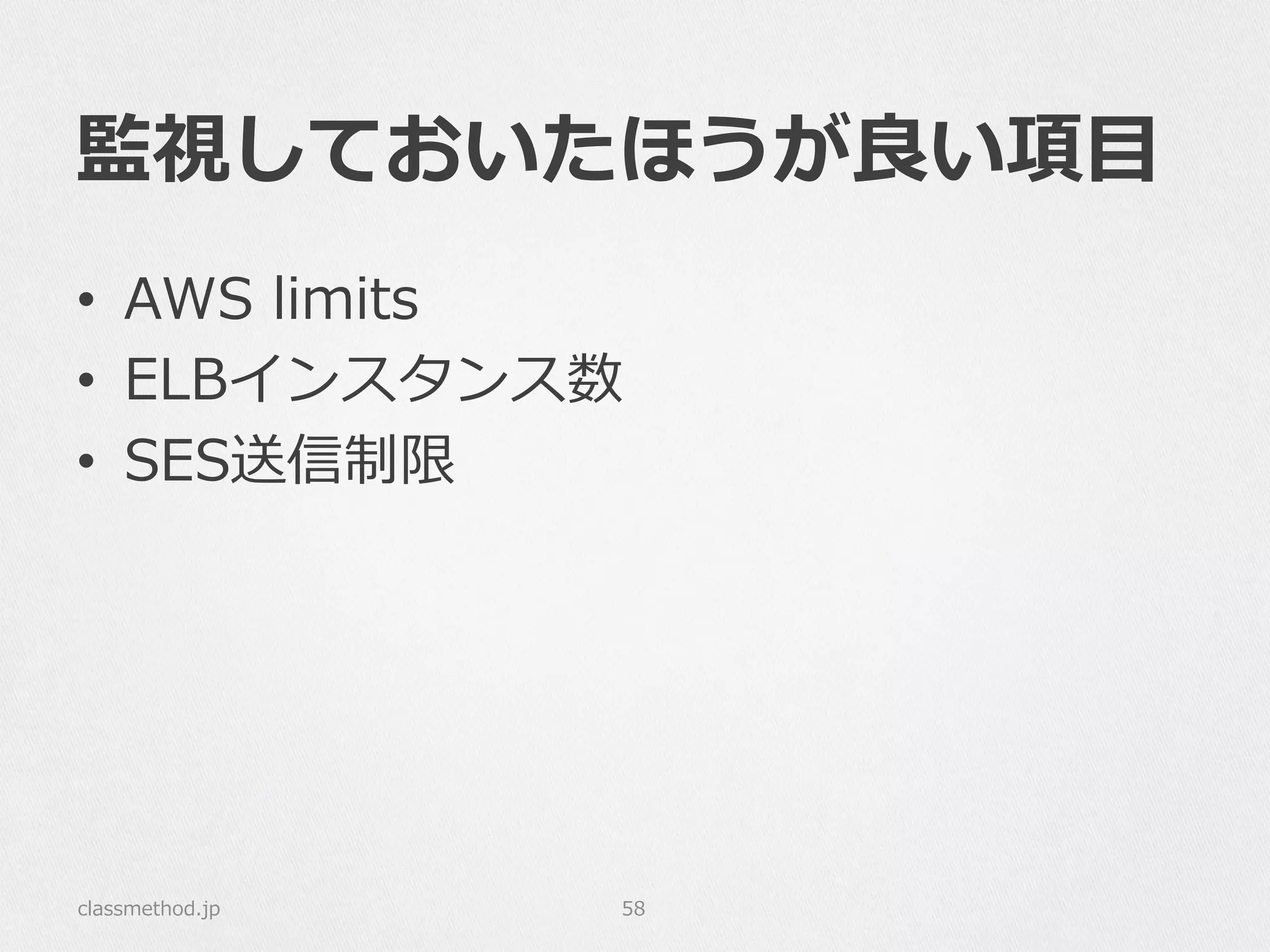 監視しておいたほうが良良い項⽬目
•  AWS  limits
•  ELBインスタンス数
•  SES送信制限
classmethod.jp 58
 