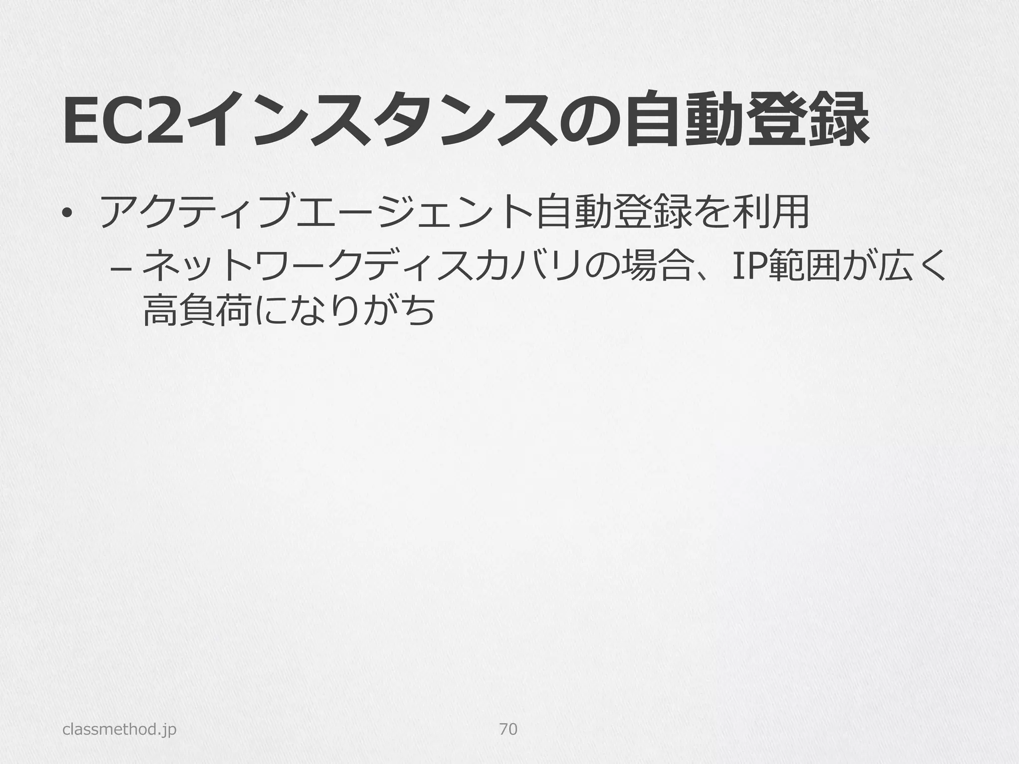 EC2インスタンスの⾃自動登録
classmethod.jp 70
•  アクティブエージェント⾃自動登録を利利⽤用
–  ネットワークディスカバリの場合、IP範囲が広く
⾼高負荷になりがち
 