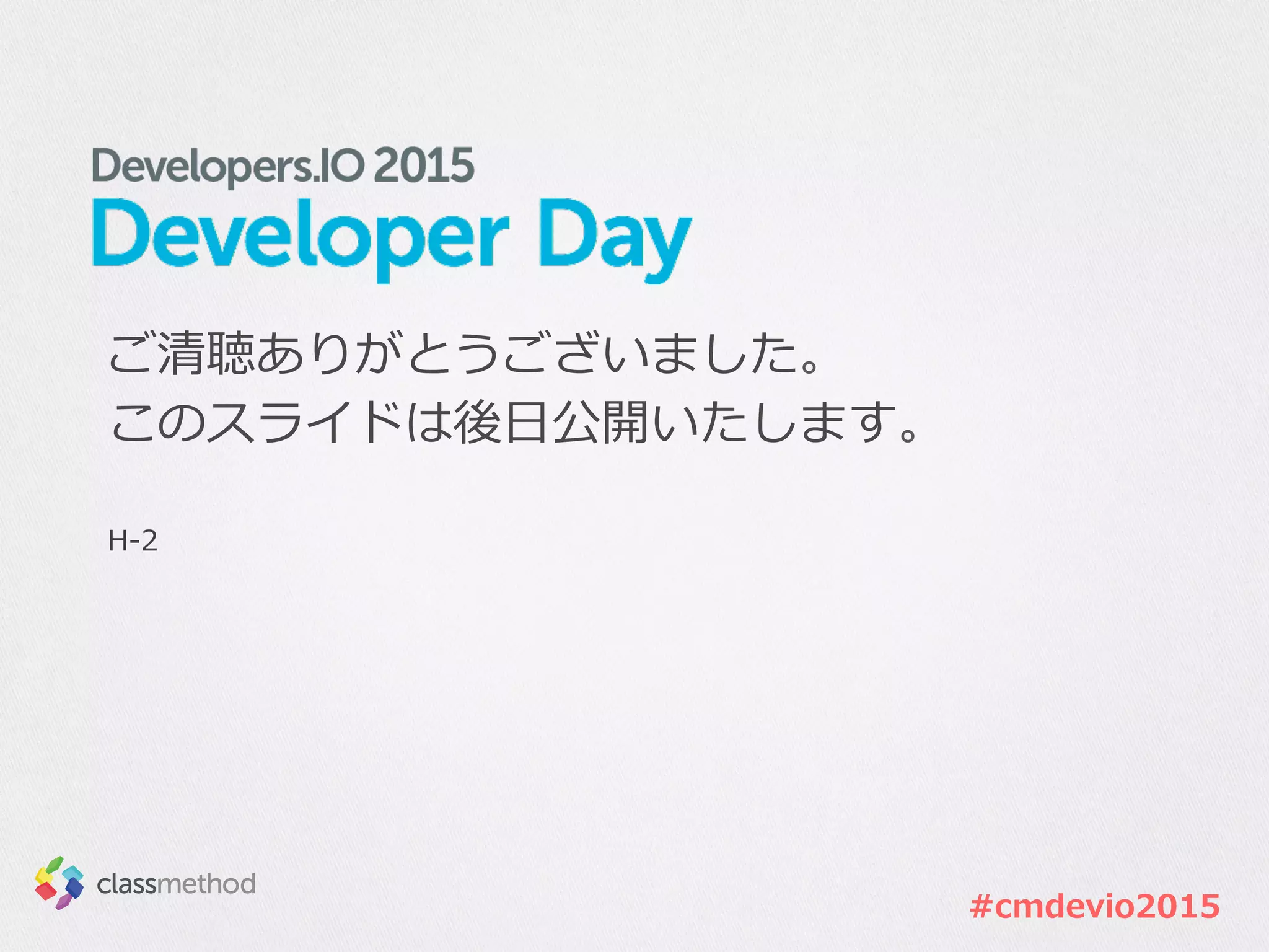 #cmdevio2015
ご清聴ありがとうございました。
このスライドは後⽇日公開いたします。
H-‐‑‒2
 