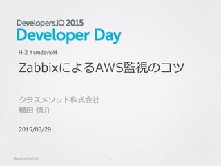 ZabbixによるAWS監視のコツ
クラスメソッド株式会社
横⽥田  慎介
classmethod.jp 1
H-‐‑‒2  #cmdevioH
2015/03/29
 