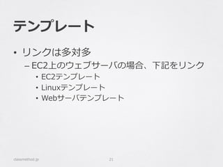 テンプレート
•  リンクは多対多
– EC2上のウェブサーバの場合、下記をリンク
•  EC2テンプレート
•  Linuxテンプレート
•  Webサーバテンプレート
classmethod.jp 21
 