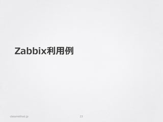 Zabbix利利⽤用例例
classmethod.jp 23
 