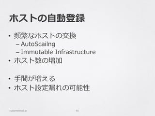 ホストの⾃自動登録
classmethod.jp 66
•  頻繁なホストの交換
– AutoScailng
– Immutable  Infrastructure
•  ホスト数の増加
•  ⼿手間が増える
•  ホスト設定漏漏れの可能性
 