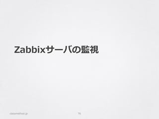 Zabbixサーバの監視
classmethod.jp 76
 