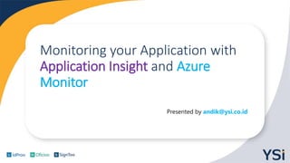 vv
Monitoring your Application with
Application Insight and Azure
Monitor
Presented by andik@ysi.co.id
 