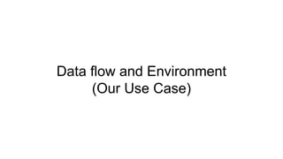 Data flow and Environment
(Our Use Case)
 
