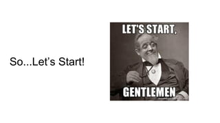 So...Let’s Start!
 
