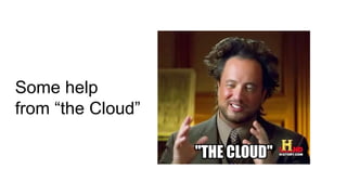 Some help
from “the Cloud”
 