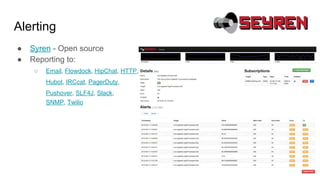 Alerting
● Syren - Open source
● Reporting to:
○ Email, Flowdock, HipChat, HTTP,
Hubot, IRCcat, PagerDuty,
Pushover, SLF4J, Slack,
SNMP, Twilio
 