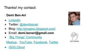 Demi Ben-Ari
● LinkedIn
● Twitter: @demibenari
● Blog: http://progexc.blogspot.com/
● Email: demi.benari@gmail.com
● “Big Things” Community
Meetup, YouTube, Facebook, Twitter
● GDG Cloud
Thanks! my contact:
 