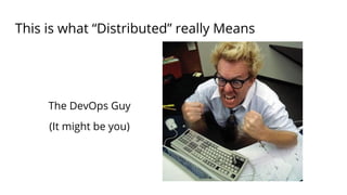 This is what “Distributed” really Means
The DevOps Guy
(It might be you)
 