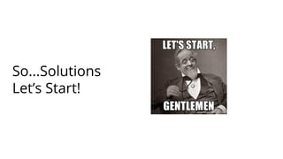 So...Solutions
Let’s Start!
 