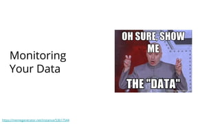 Monitoring
Your Data
https://memegenerator.net/instance/53617544
 