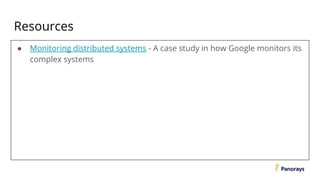 Resources
● Monitoring distributed systems - A case study in how Google monitors its
complex systems
 