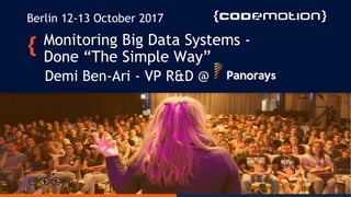 Monitoring Big Data Systems -
Done “The Simple Way”
Demi Ben-Ari - VP R&D @
Berlin 12-13 October 2017
 