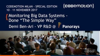Monitoring Big Data Systems -
Done “The Simple Way”
Demi Ben-Ari - VP R&D @
CODEMOTION MILAN - SPECIAL EDITION
10 – 11 NOVEMBER 2017
 