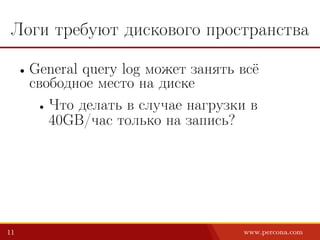 Логи требуют дискового пространства
• General query log может занять всё
свободное место на диске
• Что делать в случае нагрузки в
40GB/час только на запись?
11 www.percona.com
 