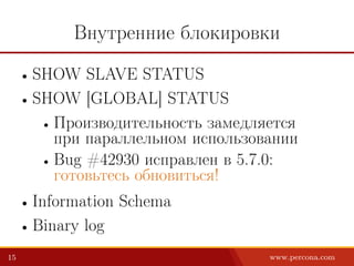 Внутренние блокировки
• SHOW SLAVE STATUS
• SHOW [GLOBAL] STATUS
• Производительность замедляется
при параллельном использовании
• Bug #42930 исправлен в 5.7.0:
готовьтесь обновиться!
• Information Schema
• Binary log
15 www.percona.com
 