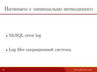Начинаем с минимально неоходимого
• MySQL error log
• Log files операционной системы
18 www.percona.com
 