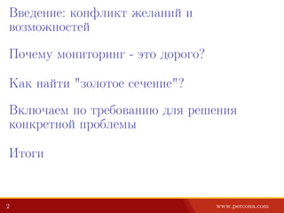 Введение: конфликт желаний и
возможностей
Почему мониторинг - это дорого?
Как найти "золотое сечение"?
Включаем по требованию для решения
конкретной проблемы
Итоги
2 www.percona.com
 