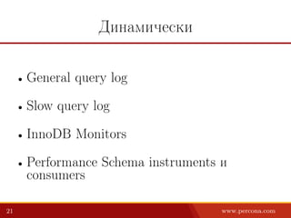 Динамически
• General query log
• Slow query log
• InnoDB Monitors
• Performance Schema instruments и
consumers
21 www.percona.com
 