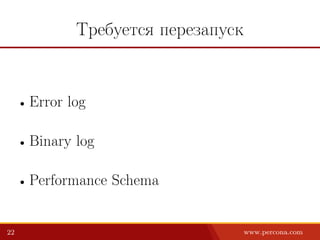 Требуется перезапуск
• Error log
• Binary log
• Performance Schema
22 www.percona.com
 