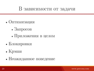 В зависимости от задачи
• Оптимизация
• Запросов
• Приложения в целом
• Блокировки
• Крэши
• Неожиданное поведение
23 www.percona.com
 
