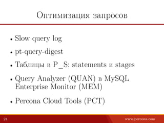 Оптимизация запросов
• Slow query log
• pt-query-digest
• Таблицы в P_S: statements и stages
• Query Analyzer (QUAN) в MySQL
Enterprise Monitor (MEM)
• Percona Cloud Tools (PCT)
24 www.percona.com
 
