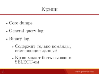 Крэши
• Core dumps
• General query log
• Binary log
• Содержит только команды,
изменяющие данные
• Крэш может быть вызван и
SELECT-ом
27 www.percona.com
 