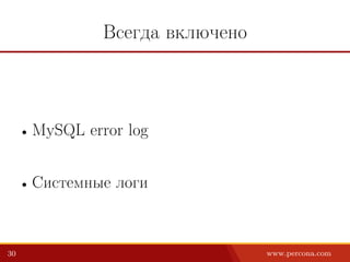 Всегда включено
• MySQL error log
• Системные логи
30 www.percona.com
 