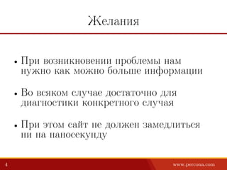 Желания
• При возникновении проблемы нам
нужно как можно больше информации
• Во всяком случае достаточно для
диагностики конкретного случая
• При этом сайт не должен замедлиться
ни на наносекунду
4 www.percona.com
 