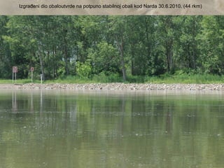 Izgrađeni dio obaloutvrde na potpuno stabilnoj obali kod Narda 30.6.2010. (44 rkm)
 