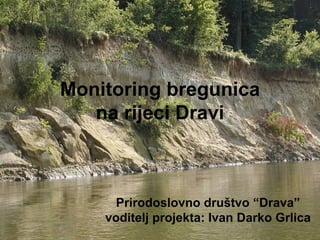 Monitoring bregunica
   na rijeci Dravi



      Prirodoslovno društvo “Drava”
    voditelj projekta: Ivan Darko Grlica
 