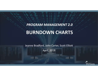 1
1
PROGRAM MANAGEMENT 2.0
BURNDOWN CHARTS
Jeanne Bradford, John Carter, Scott Elliott
April, 2018
 